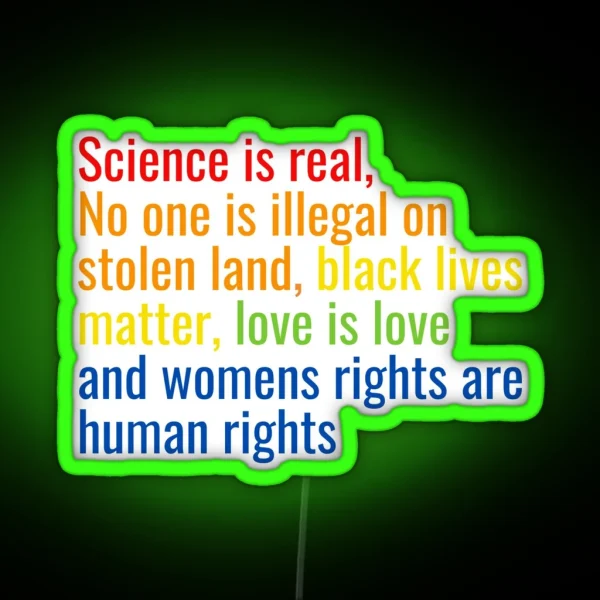 Science Is Real No One Is Illegal On Stolen Land Black Lives Matter Love Is Love And Womens Rights Are Human Rights RGB Neon Sign