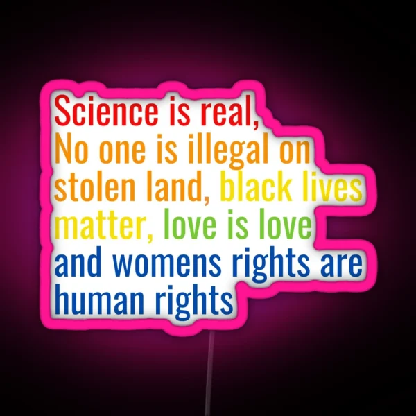 Science Is Real No One Is Illegal On Stolen Land Black Lives Matter Love Is Love And Womens Rights Are Human Rights RGB Neon Sign