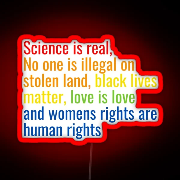 Science Is Real No One Is Illegal On Stolen Land Black Lives Matter Love Is Love And Womens Rights Are Human Rights RGB Neon Sign