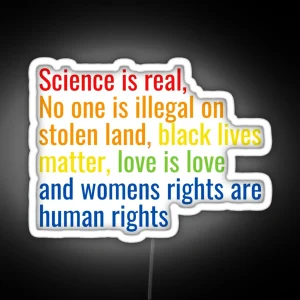 Science Is Real No One Is Illegal On Stolen Land Black Lives Matter Love Is Love And Womens Rights Are Human Rights RGB Neon Sign