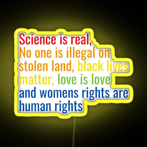 Science Is Real No One Is Illegal On Stolen Land Black Lives Matter Love Is Love And Womens Rights Are Human Rights RGB Neon Sign