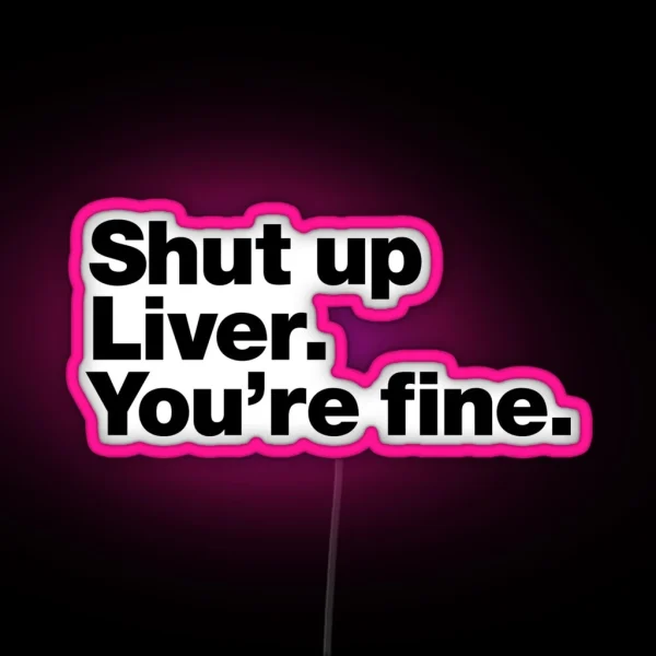 Shut Up Liver You Re Fine RGB Neon Sign