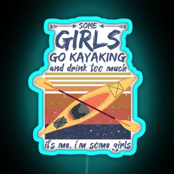 Some Girls Go Kayaking And Drink Too Much It S Me I M RGB Neon Sign