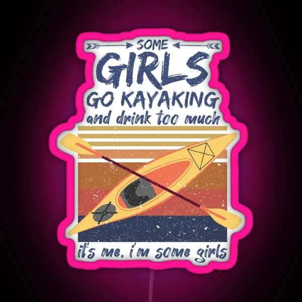 Some Girls Go Kayaking And Drink Too Much It S Me I M RGB Neon Sign