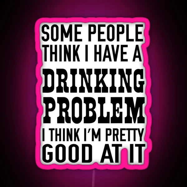 Some People Think I Have A Drinking Problem I Think I M RGB Neon Sign