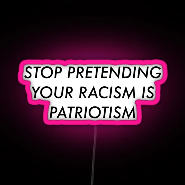 Stop Pretending Your Racism Is Patriotism RGB Neon Sign