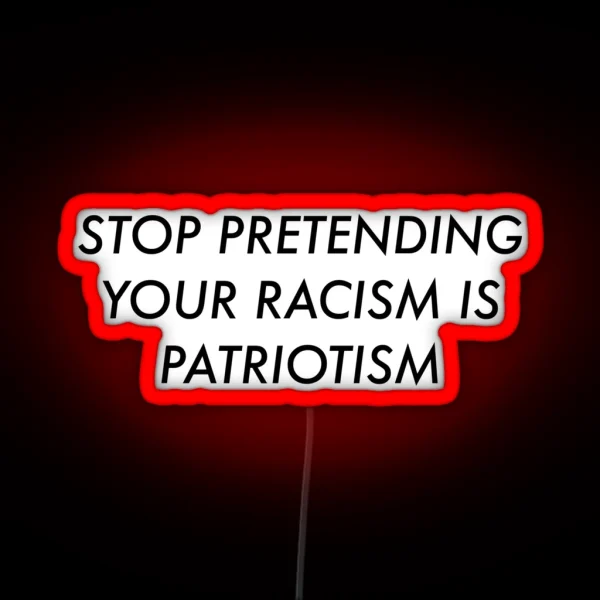 Stop Pretending Your Racism Is Patriotism RGB Neon Sign