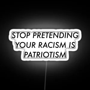 Stop Pretending Your Racism Is Patriotism RGB Neon Sign