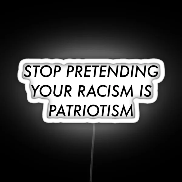 Stop Pretending Your Racism Is Patriotism RGB Neon Sign