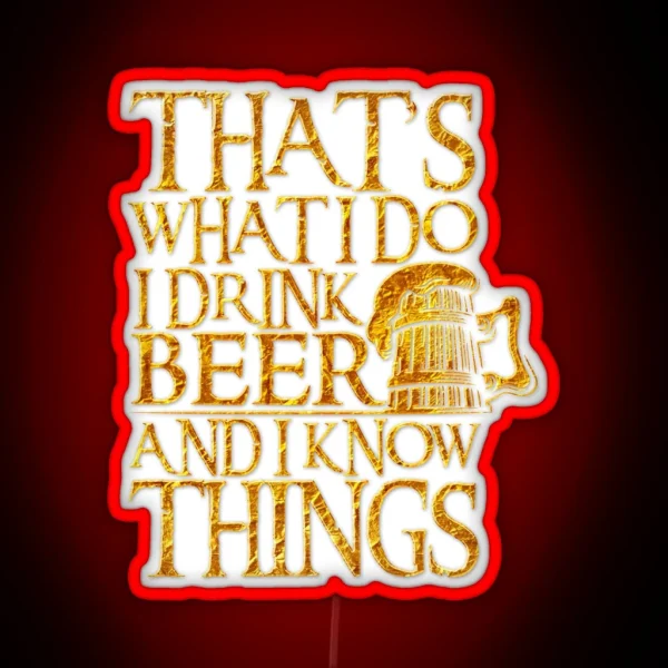 That S What I Do I Drink Beer And I Know Things For RGB Neon Sign