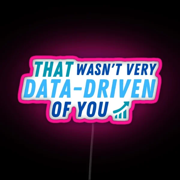 That Wasn T Very Data Driven Of You Data Driven Led For Data Scientists And Data Analysts RGB Neon Sign