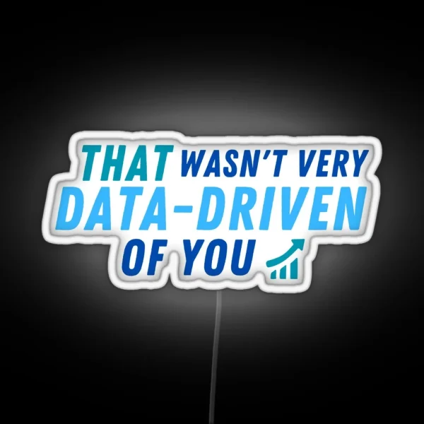 That Wasn T Very Data Driven Of You Data Driven Led For Data Scientists And Data Analysts RGB Neon Sign