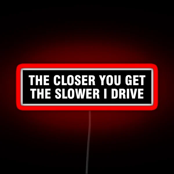 The Closer You Get The Slower I Drive Bumper RGB Neon Sign