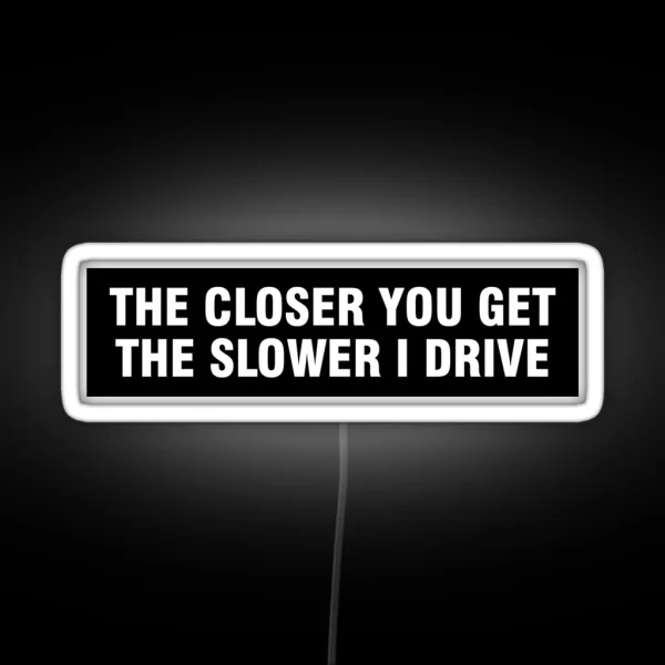 The Closer You Get The Slower I Drive Bumper RGB Neon Sign