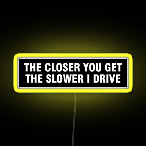 The Closer You Get The Slower I Drive Bumper RGB Neon Sign