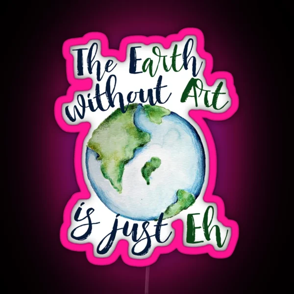 The Earth Without Art Is Just EH RGB Neon Sign