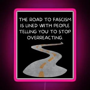 The Road To Fascism Is Lined With People Telling You To Stop Overreacting RGB Neon Sign