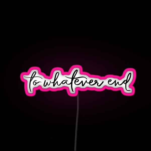 To Whatever End RGB Neon Sign