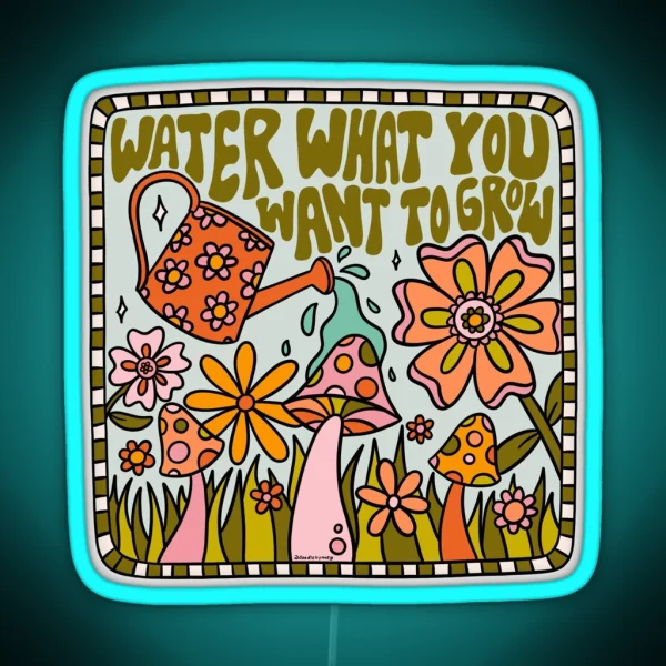 Water What You Want To Grow RGB Neon Sign
