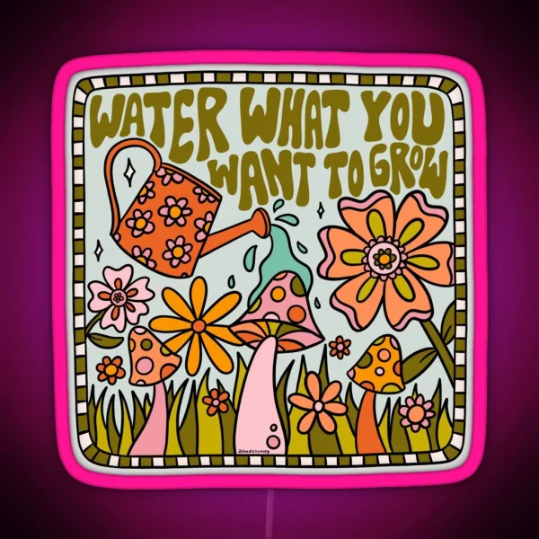 Water What You Want To Grow RGB Neon Sign