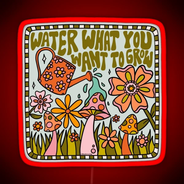 Water What You Want To Grow RGB Neon Sign