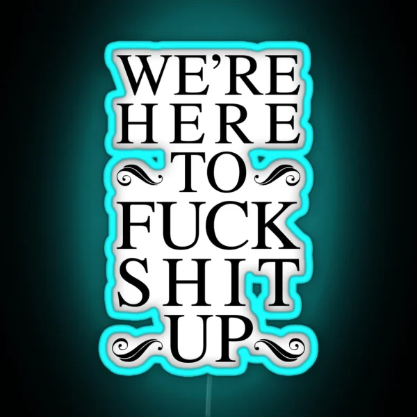 We Re Here To Fuck Shit Up RGB Neon Sign