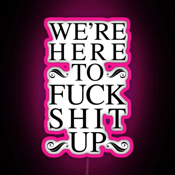 We Re Here To Fuck Shit Up RGB Neon Sign
