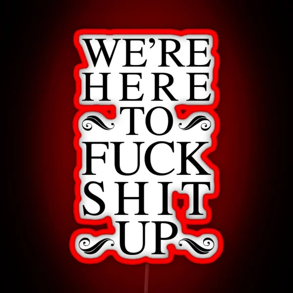 We Re Here To Fuck Shit Up RGB Neon Sign