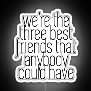 We Re The Three Best Friends That Anybody Could Have RGB Neon Sign