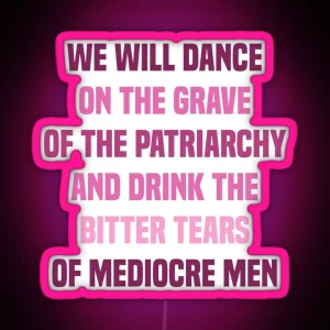 We Will Dance On The Grave Of The Patriarchy And Drink The Bitter Tears Of Mediocre Men Feminist RGB Neon Sign