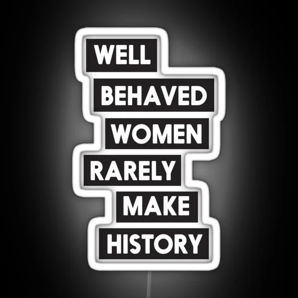 Well Behaved Women Rarely Make History RGB Neon Sign