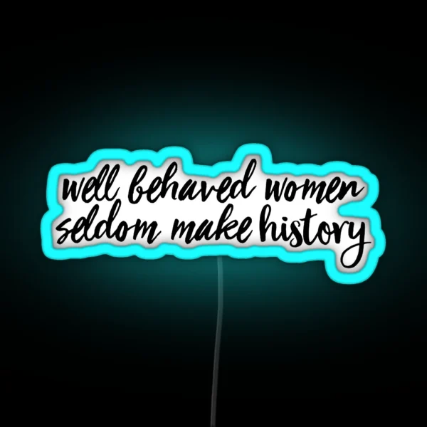 Well Behaved Women Seldom Make History RGB Neon Sign