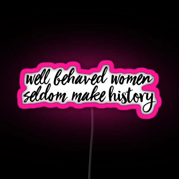Well Behaved Women Seldom Make History RGB Neon Sign
