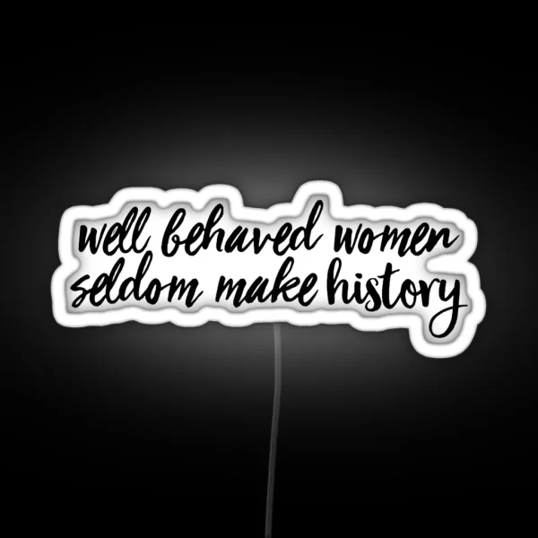 Well Behaved Women Seldom Make History RGB Neon Sign