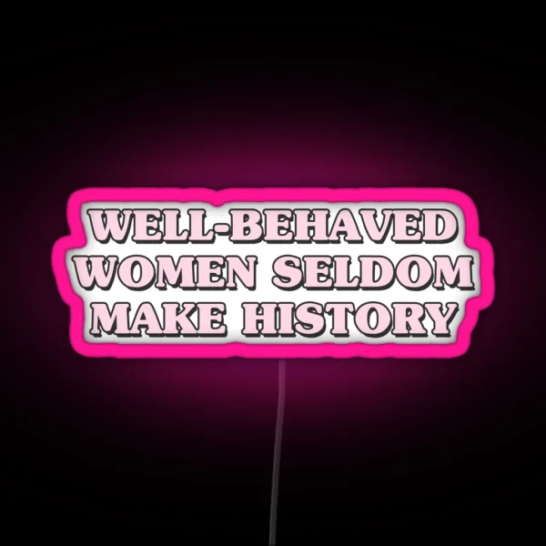 Well Behaved Women Seldom Make History RGB Neon Sign