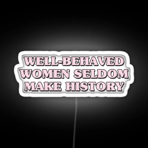 Well Behaved Women Seldom Make History RGB Neon Sign