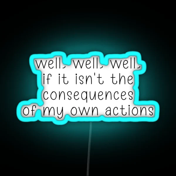 Well Well Well If It Isn T The Consequences Of My Own Actions RGB Neon Sign