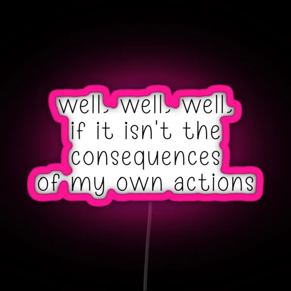 Well Well Well If It Isn T The Consequences Of My Own Actions RGB Neon Sign