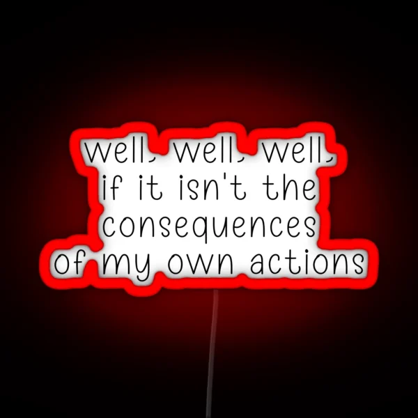 Well Well Well If It Isn T The Consequences Of My Own Actions RGB Neon Sign