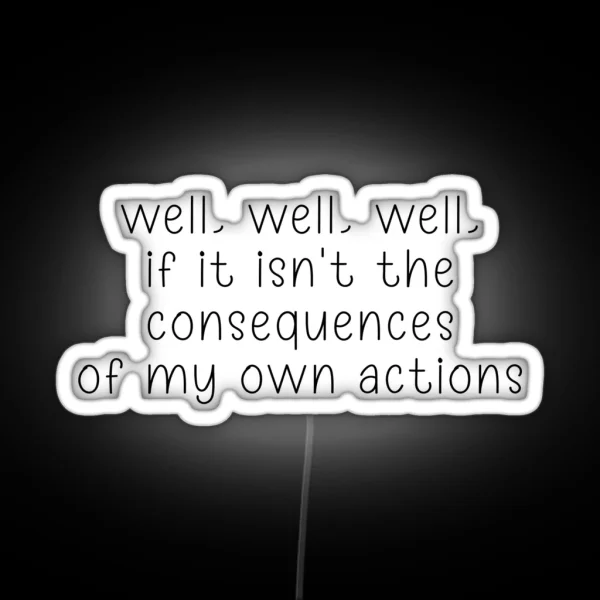 Well Well Well If It Isn T The Consequences Of My Own Actions RGB Neon Sign