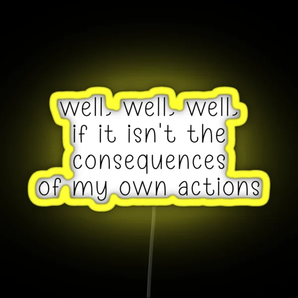 Well Well Well If It Isn T The Consequences Of My Own Actions RGB Neon Sign