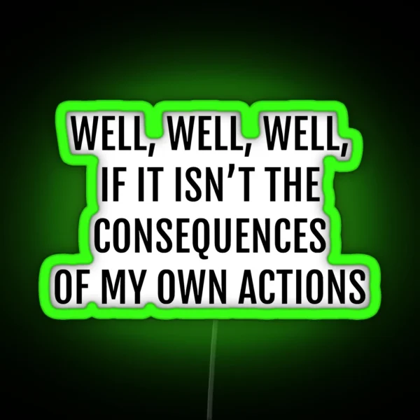 Well Well Well If It Isnt The Consequences Of My Own Actions RGB Neon Sign