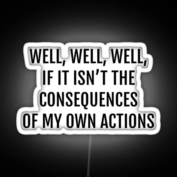 Well Well Well If It Isnt The Consequences Of My Own Actions RGB Neon Sign