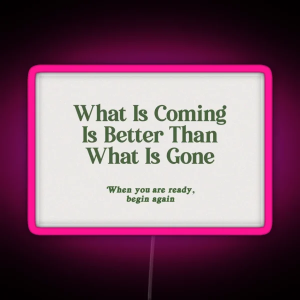 What Is Coming Is Better Than What Is Gone RGB Neon Sign