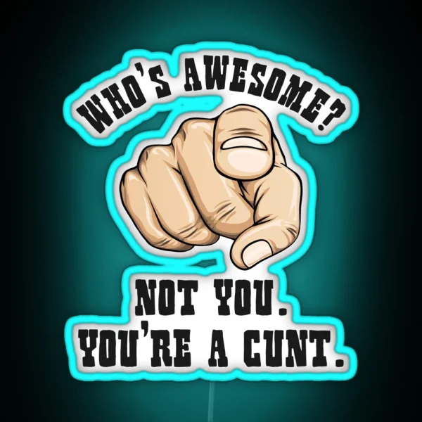 Who S Awesome Not You You Re A Cunt Funny Mens RGB Neon Sign