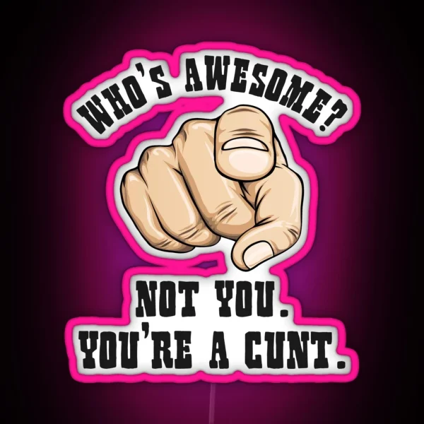 Who S Awesome Not You You Re A Cunt Funny Mens RGB Neon Sign