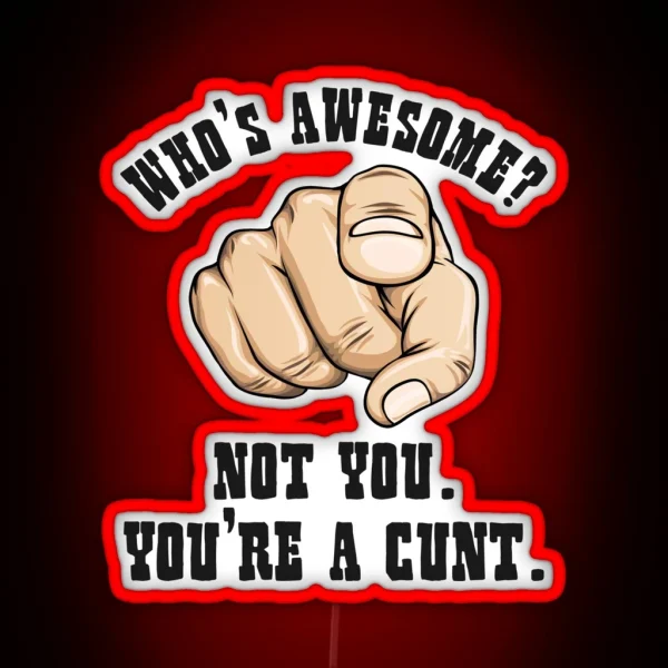 Who S Awesome Not You You Re A Cunt Funny Mens RGB Neon Sign