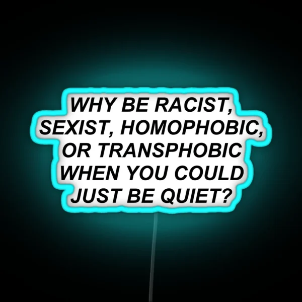 Why Be Racist Homophobic Transphobic When You Could Just Be Quiet RGB Neon Sign