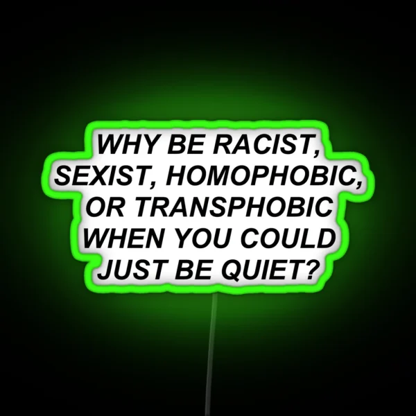 Why Be Racist Homophobic Transphobic When You Could Just Be Quiet RGB Neon Sign