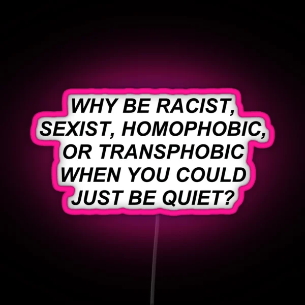 Why Be Racist Homophobic Transphobic When You Could Just Be Quiet RGB Neon Sign